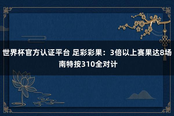 世界杯官方认证平台 足彩彩果：3倍以上赛果达8场 南特按310全对计