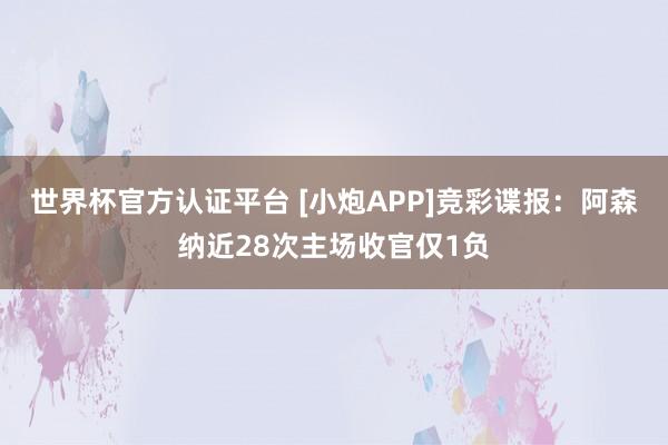 世界杯官方认证平台 [小炮APP]竞彩谍报：阿森纳近28次主场收官仅1负