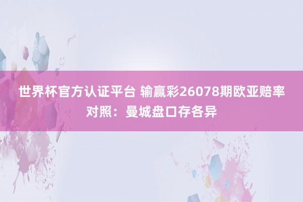 世界杯官方认证平台 输赢彩26078期欧亚赔率对照：曼城盘口存各异
