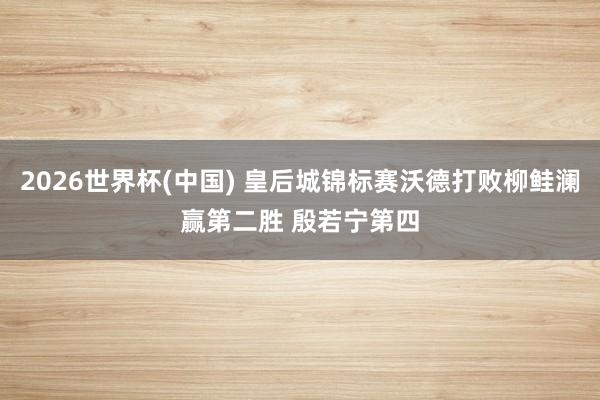 2026世界杯(中国) 皇后城锦标赛沃德打败柳鲑澜赢第二胜 殷若宁第四