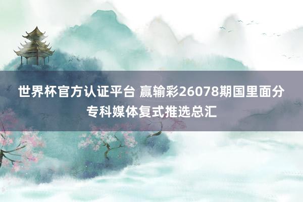 世界杯官方认证平台 赢输彩26078期国里面分专科媒体复式推选总汇
