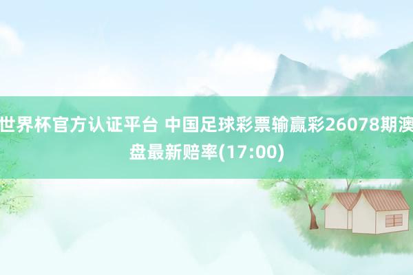 世界杯官方认证平台 中国足球彩票输赢彩26078期澳盘最新赔率(17:00)