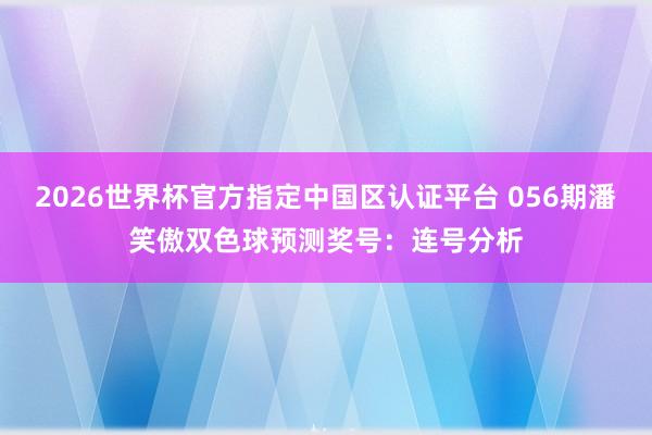 2026世界杯官方指定中国区认证平台 056期潘笑傲双色球预测奖号：连号分析