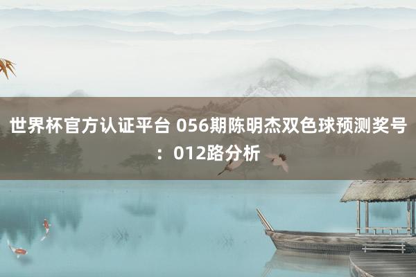 世界杯官方认证平台 056期陈明杰双色球预测奖号：012路分析