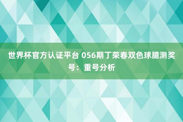 世界杯官方认证平台 056期丁荣春双色球臆测奖号：重号分析