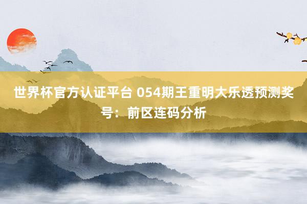 世界杯官方认证平台 054期王重明大乐透预测奖号：前区连码分析