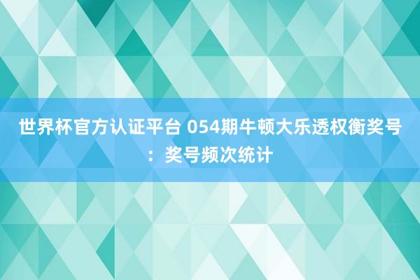 世界杯官方认证平台 054期牛顿大乐透权衡奖号：奖号频次统计