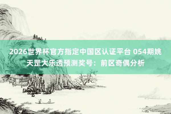 2026世界杯官方指定中国区认证平台 054期姚天罡大乐透预测奖号：前区奇偶分析