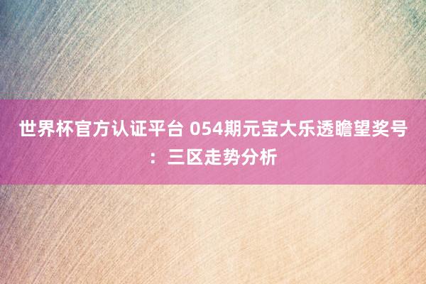 世界杯官方认证平台 054期元宝大乐透瞻望奖号：三区走势分析