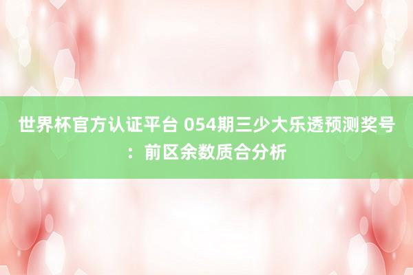 世界杯官方认证平台 054期三少大乐透预测奖号：前区余数质合分析