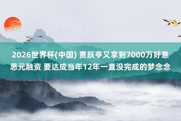 2026世界杯(中国) 贾跃亭又拿到7000万好意思元融资 要达成当年12年一直没完成的梦念念