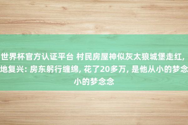 世界杯官方认证平台 村民房屋神似灰太狼城堡走红， 当地复兴: 房东躬行缠绵， 花了20多万， 是他从小的梦念念