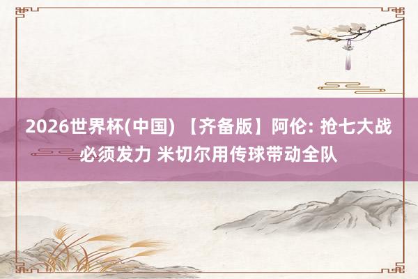 2026世界杯(中国) 【齐备版】阿伦: 抢七大战必须发力 米切尔用传球带动全队