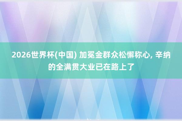 2026世界杯(中国) 加冕金群众松懈称心， 辛纳的全满贯大业已在路上了