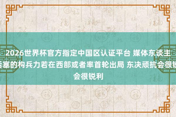 2026世界杯官方指定中国区认证平台 媒体东谈主: 活塞的构兵力若在西部或者率首轮出局 东决顽抗会很锐利