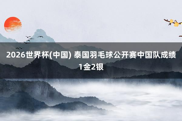 2026世界杯(中国) 泰国羽毛球公开赛中国队成绩1金2银