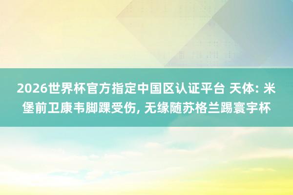 2026世界杯官方指定中国区认证平台 天体: 米堡前卫康韦脚踝受伤， 无缘随苏格兰踢寰宇杯