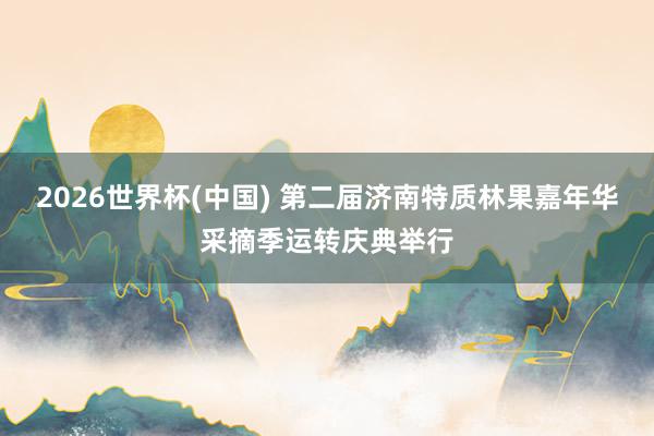 2026世界杯(中国) 第二届济南特质林果嘉年华采摘季运转庆典举行