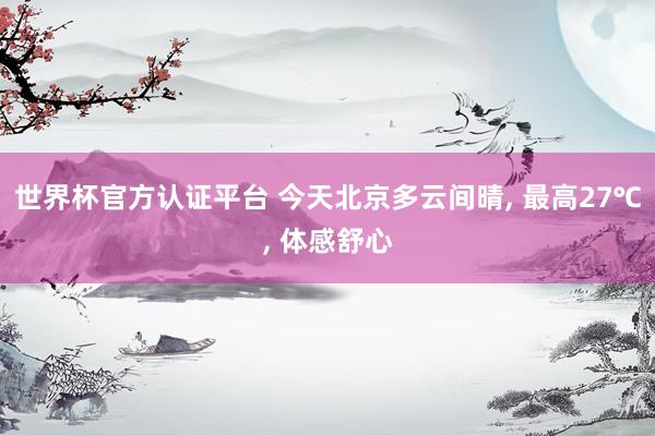 世界杯官方认证平台 今天北京多云间晴， 最高27℃， 体感舒心