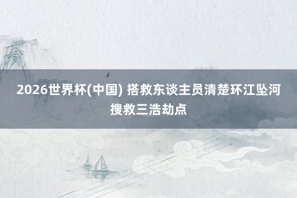 2026世界杯(中国) 搭救东谈主员清楚环江坠河搜救三浩劫点