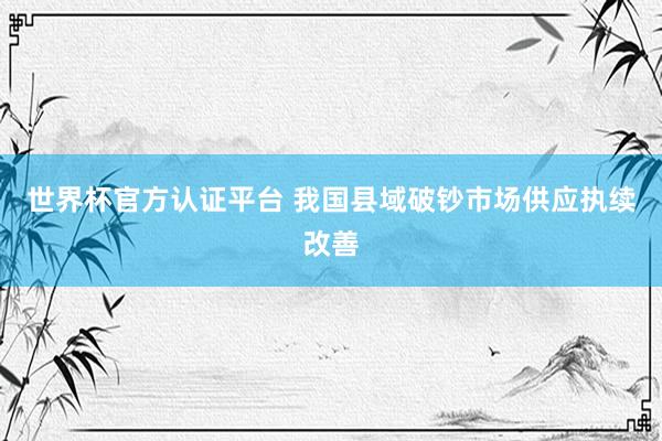 世界杯官方认证平台 我国县域破钞市场供应执续改善