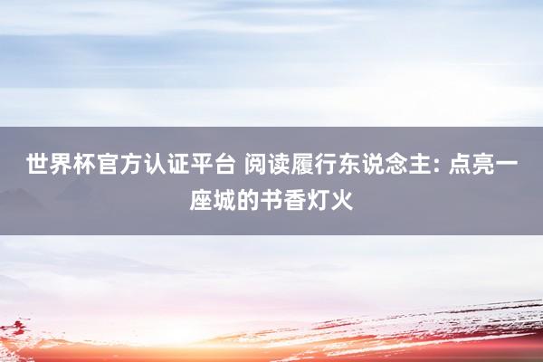 世界杯官方认证平台 阅读履行东说念主: 点亮一座城的书香灯火