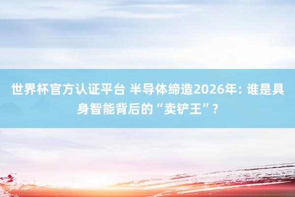 世界杯官方认证平台 半导体缔造2026年: 谁是具身智能背后的“卖铲王”?