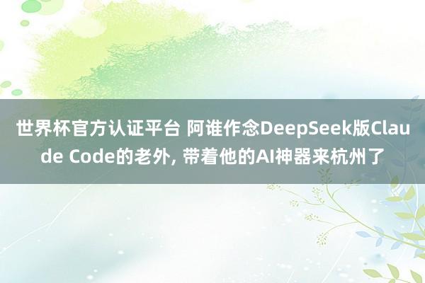 世界杯官方认证平台 阿谁作念DeepSeek版Claude Code的老外， 带着他的AI神器来杭州了