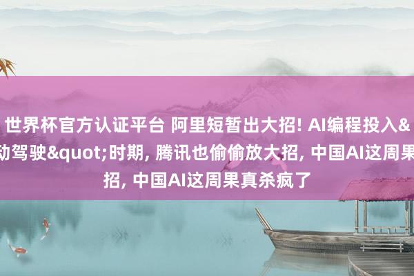 世界杯官方认证平台 阿里短暂出大招! AI编程投入"自动驾驶"时期， 腾讯也偷偷放大招， 中国AI这周果真杀疯了