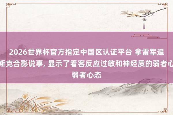 2026世界杯官方指定中国区认证平台 拿雷军追马斯克合影说事， 显示了看客反应过敏和神经质的弱者心态