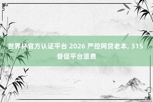 世界杯官方认证平台 2026 严控网贷老本， 315 督促平台退费