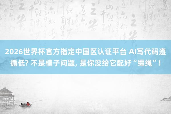 2026世界杯官方指定中国区认证平台 AI写代码遵循低? 不是模子问题， 是你没给它配好“缰绳”!