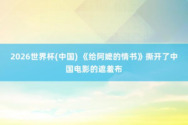 2026世界杯(中国) 《给阿嬷的情书》撕开了中国电影的遮羞布