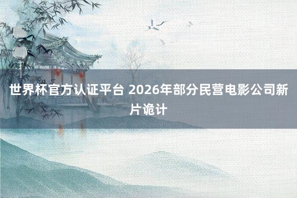 世界杯官方认证平台 2026年部分民营电影公司新片诡计
