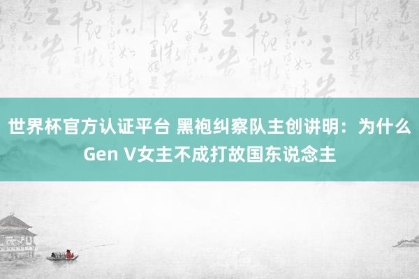 世界杯官方认证平台 黑袍纠察队主创讲明：为什么Gen V女主不成打故国东说念主