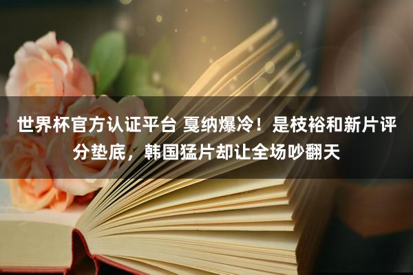 世界杯官方认证平台 戛纳爆冷！是枝裕和新片评分垫底，韩国猛片却让全场吵翻天