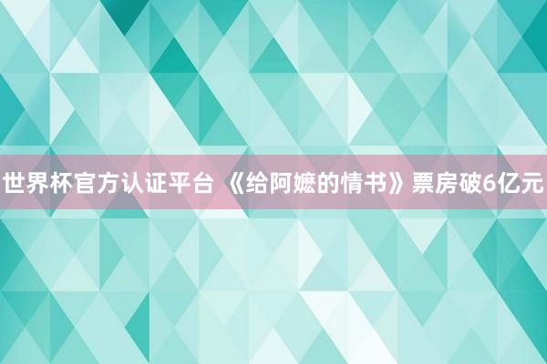 世界杯官方认证平台 《给阿嬷的情书》票房破6亿元