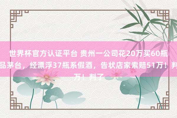 世界杯官方认证平台 贵州一公司花20万买60瓶极品茅台，经漂浮37瓶系假酒，告状店家索赔51万！判了