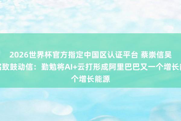 2026世界杯官方指定中国区认证平台 蔡崇信吴泳铭致鼓动信：勤勉将AI+云打形成阿里巴巴又一个增长能源