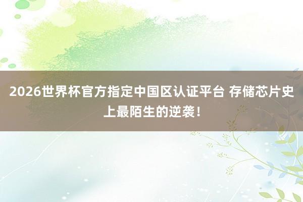 2026世界杯官方指定中国区认证平台 存储芯片史上最陌生的逆袭！