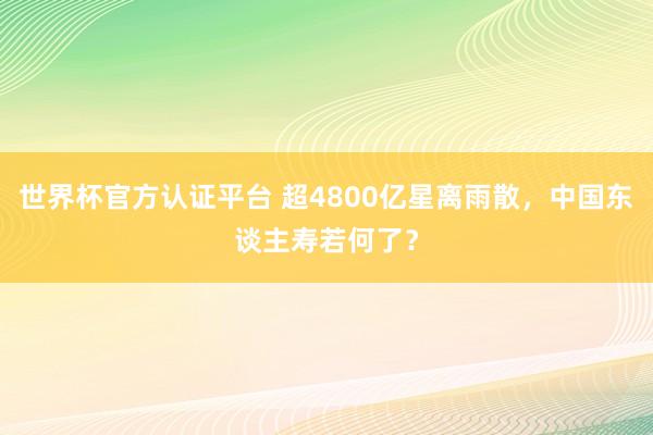 世界杯官方认证平台 超4800亿星离雨散，中国东谈主寿若何了？