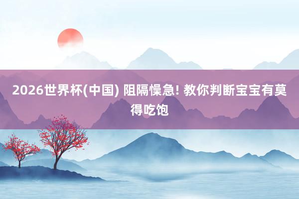 2026世界杯(中国) 阻隔懆急! 教你判断宝宝有莫得吃饱