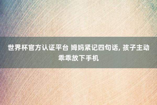 世界杯官方认证平台 姆妈紧记四句话， 孩子主动乖乖放下手机