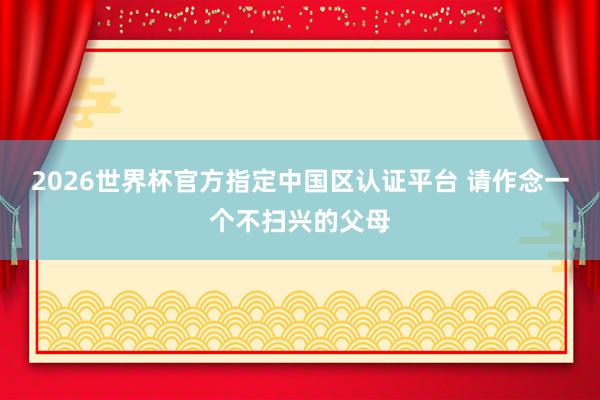 2026世界杯官方指定中国区认证平台 请作念一个不扫兴的父母