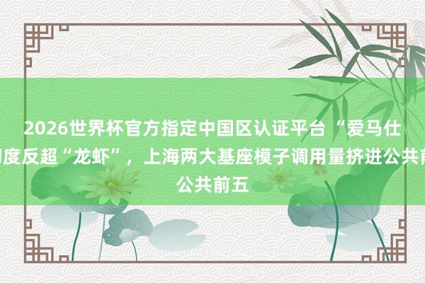 2026世界杯官方指定中国区认证平台 “爱马仕”初度反超“龙虾”，上海两大基座模子调用量挤进公共前五