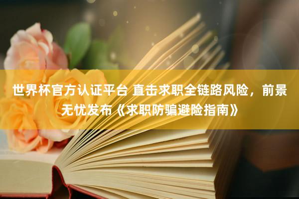 世界杯官方认证平台 直击求职全链路风险，前景无忧发布《求职防骗避险指南》