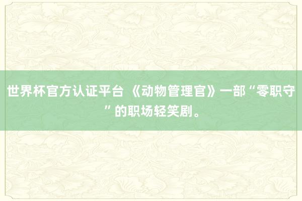 世界杯官方认证平台 《动物管理官》一部“零职守”的职场轻笑剧。
