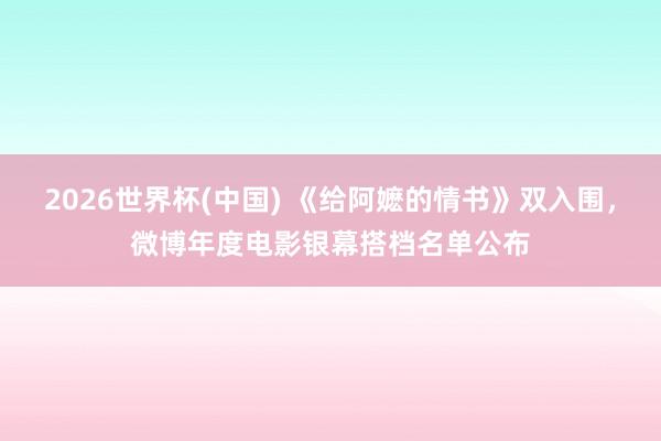 2026世界杯(中国) 《给阿嬷的情书》双入围，微博年度电影银幕搭档名单公布