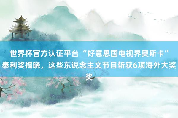 世界杯官方认证平台 “好意思国电视界奥斯卡”泰利奖揭晓，这些东说念主文节目斩获6项海外大奖