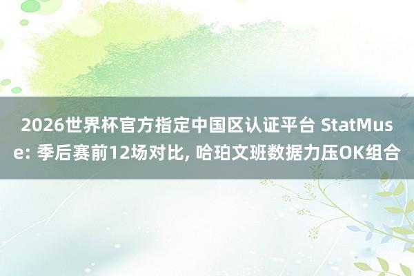 2026世界杯官方指定中国区认证平台 StatMuse: 季后赛前12场对比， 哈珀文班数据力压OK组合